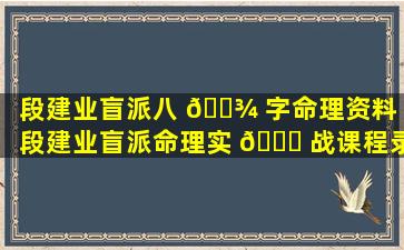 段建业盲派八 🌾 字命理资料（段建业盲派命理实 🐅 战课程录像8--3）